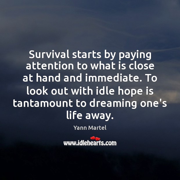 Survival starts by paying attention to what is close at hand and Yann Martel Picture Quote