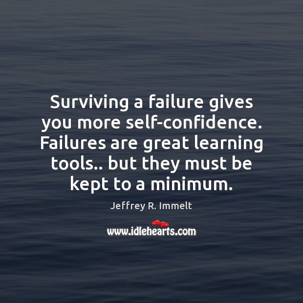 Surviving a failure gives you more self-confidence. Failures are great learning tools.. Jeffrey R. Immelt Picture Quote