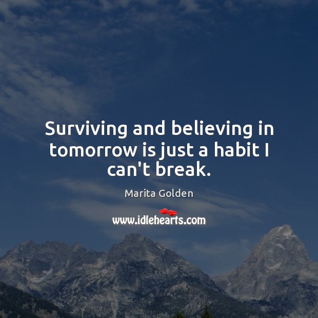 Surviving and believing in tomorrow is just a habit I can’t break. Marita Golden Picture Quote