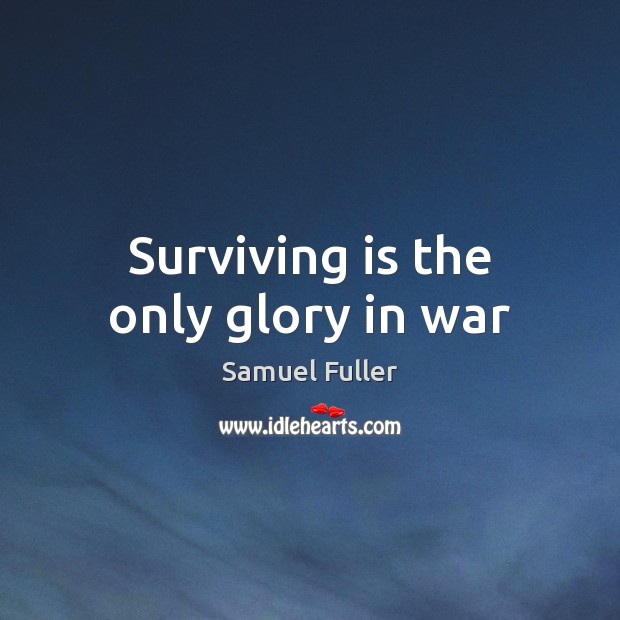 Surviving is the only glory in war Samuel Fuller Picture Quote
