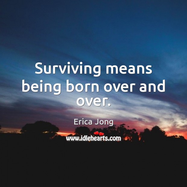 Surviving means being born over and over. Erica Jong Picture Quote
