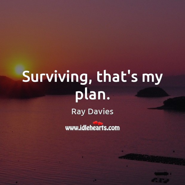 Surviving, that’s my plan. Ray Davies Picture Quote