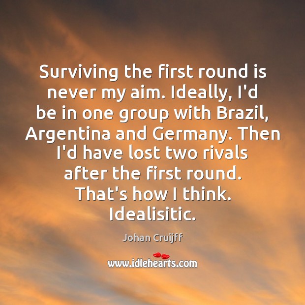 Surviving the first round is never my aim. Ideally, I’d be in Johan Cruijff Picture Quote