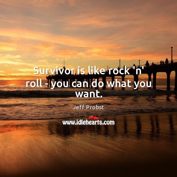 Survivor is like rock ‘n’ roll – you can do what you want. Jeff Probst Picture Quote