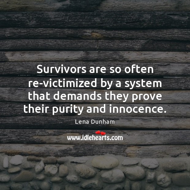 Survivors are so often re-victimized by a system that demands they prove Lena Dunham Picture Quote