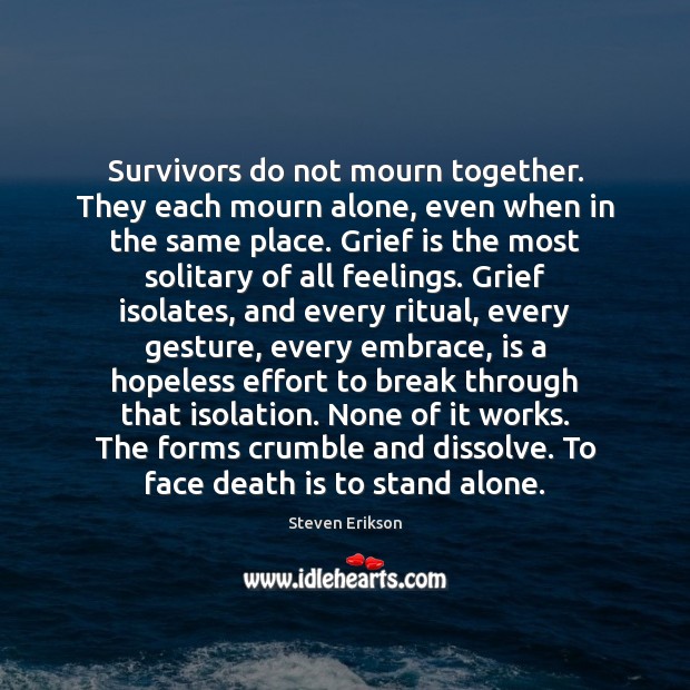 Survivors do not mourn together. They each mourn alone, even when in Image