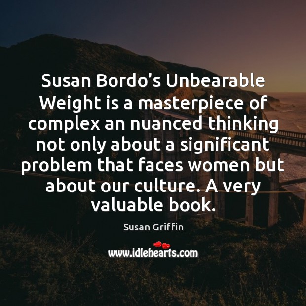 Susan Bordo’s Unbearable Weight is a masterpiece of complex an nuanced Susan Griffin Picture Quote