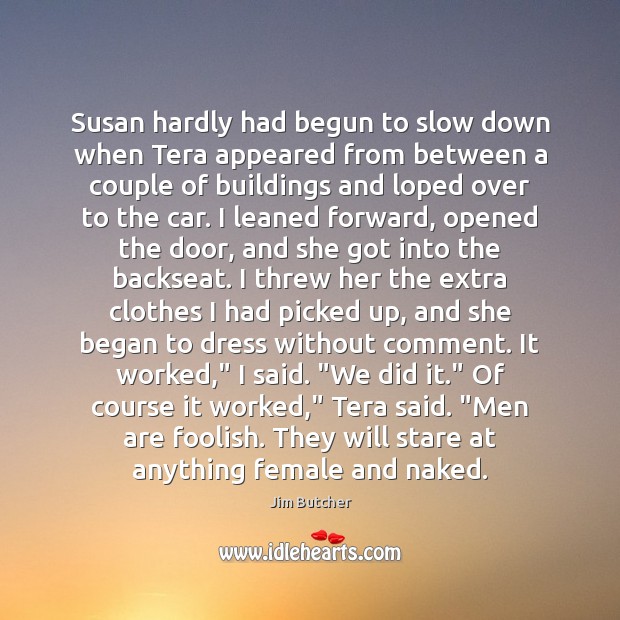 Susan hardly had begun to slow down when Tera appeared from between Jim Butcher Picture Quote