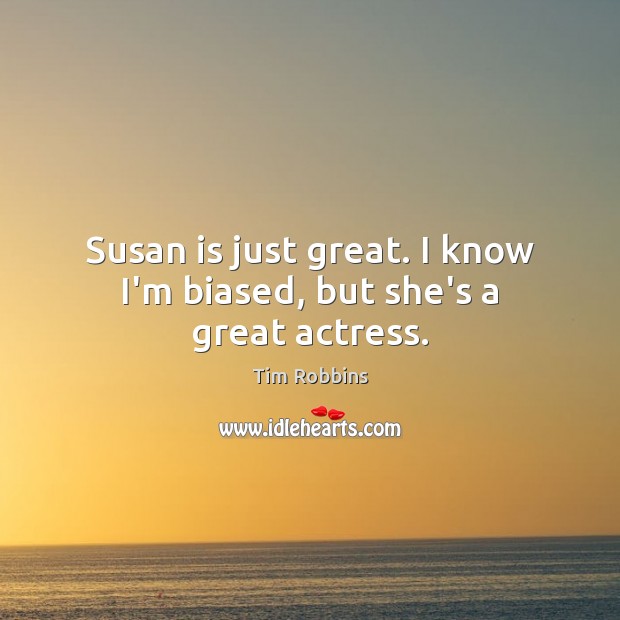 Susan is just great. I know I’m biased, but she’s a great actress. Image