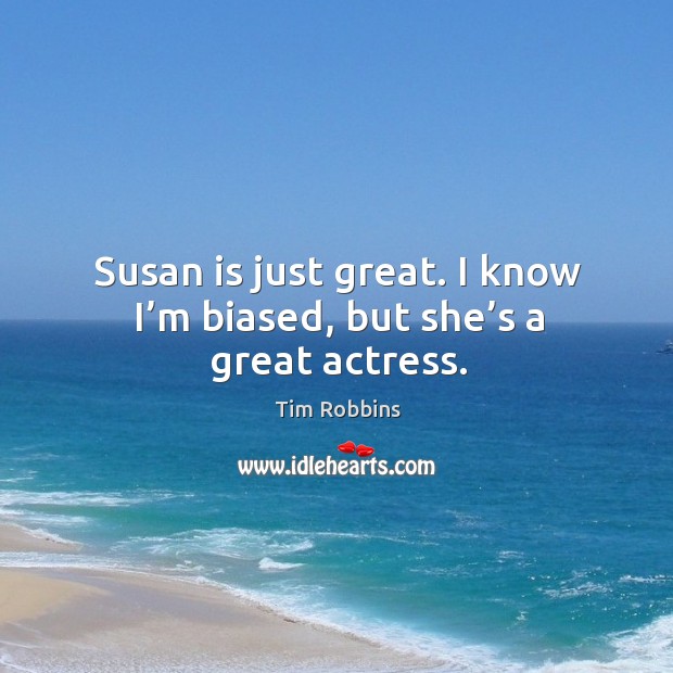 Susan is just great. I know I’m biased, but she’s a great actress. Tim Robbins Picture Quote