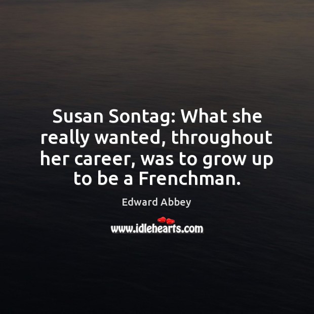 Susan Sontag: What she really wanted, throughout her career, was to grow Edward Abbey Picture Quote