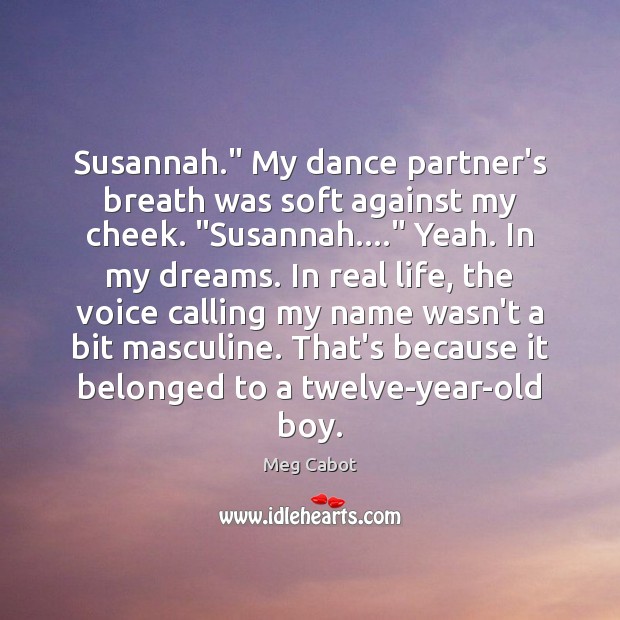 Susannah.” My dance partner’s breath was soft against my cheek. “Susannah….” Yeah. Meg Cabot Picture Quote