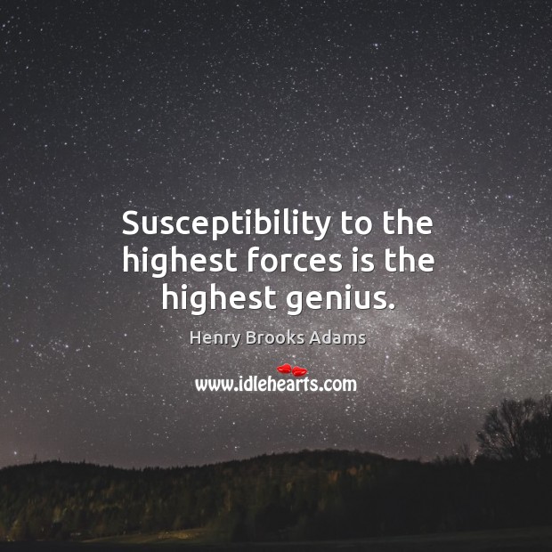 Susceptibility to the highest forces is the highest genius. Henry Brooks Adams Picture Quote