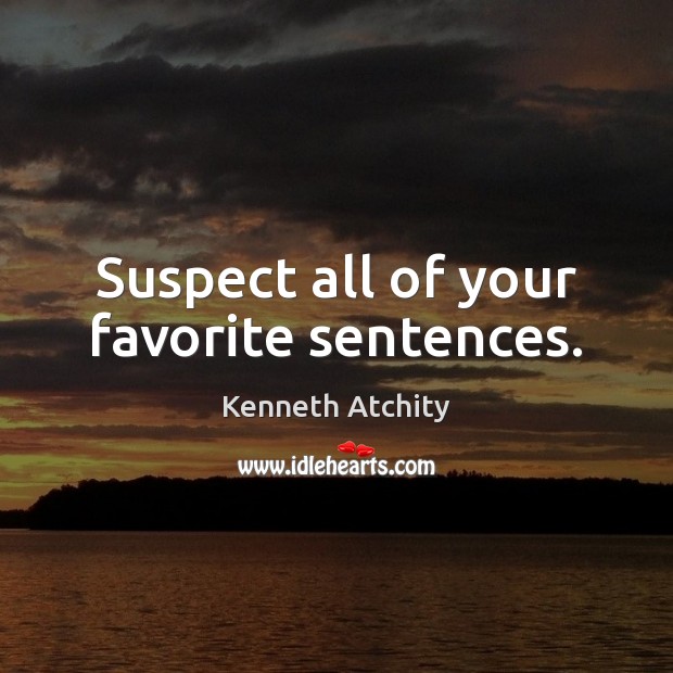 Suspect all of your favorite sentences. Kenneth Atchity Picture Quote