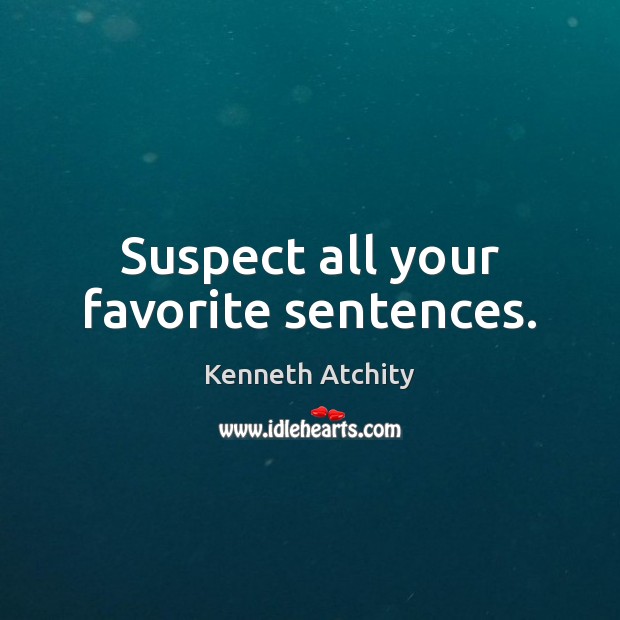 Suspect all your favorite sentences. Kenneth Atchity Picture Quote