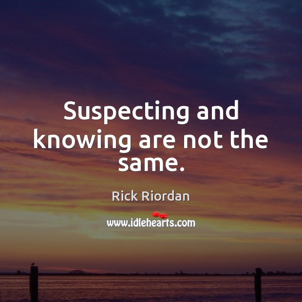 Suspecting and knowing are not the same. Rick Riordan Picture Quote