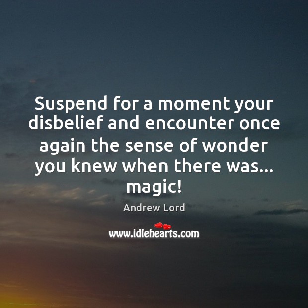 Suspend for a moment your disbelief and encounter once again the sense Andrew Lord Picture Quote