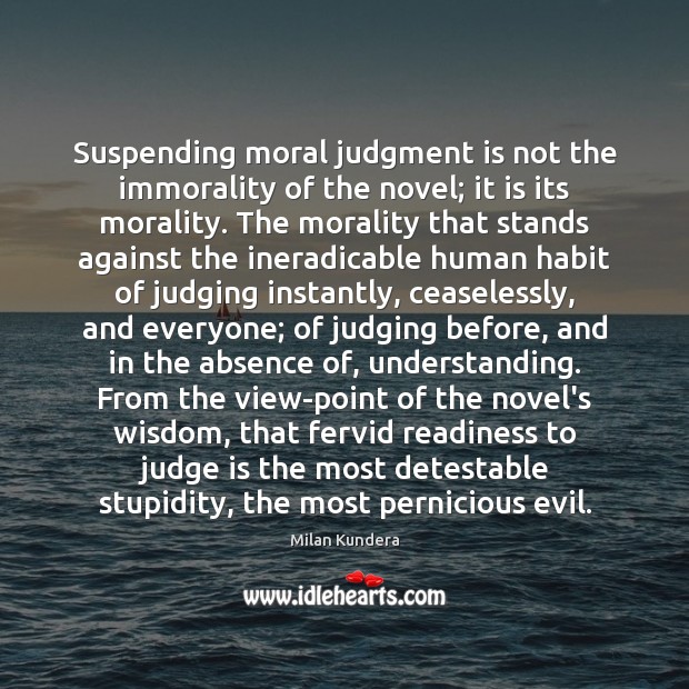 Suspending moral judgment is not the immorality of the novel; it is Milan Kundera Picture Quote