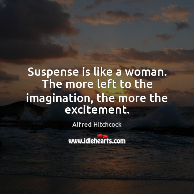 Suspense is like a woman. The more left to the imagination, the more the excitement. Alfred Hitchcock Picture Quote