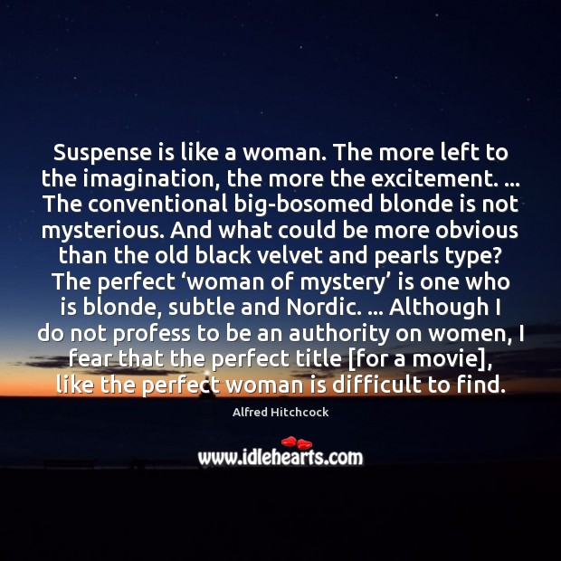 Suspense is like a woman. The more left to the imagination, the Alfred Hitchcock Picture Quote