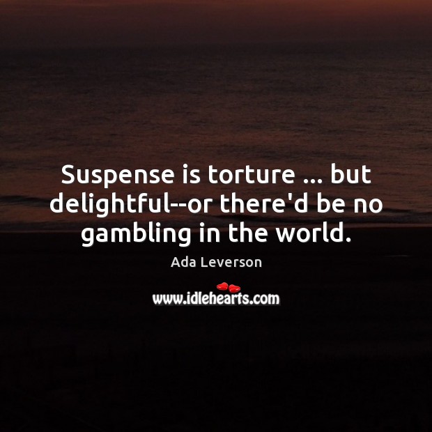 Suspense is torture … but delightful–or there’d be no gambling in the world. Ada Leverson Picture Quote