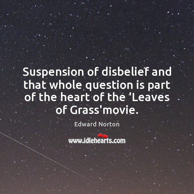 Suspension of disbelief and that whole question is part of the heart Edward Norton Picture Quote
