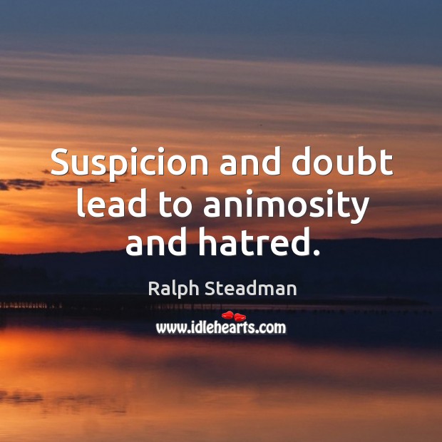 Suspicion and doubt lead to animosity and hatred. Ralph Steadman Picture Quote