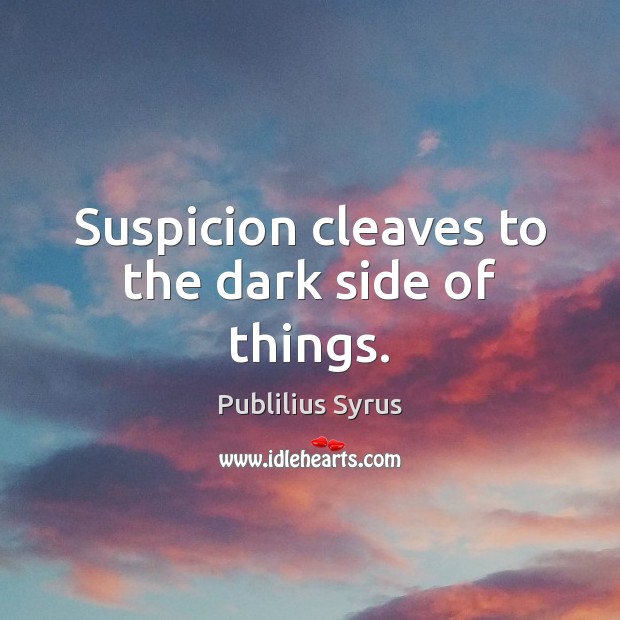 Suspicion cleaves to the dark side of things. Publilius Syrus Picture Quote