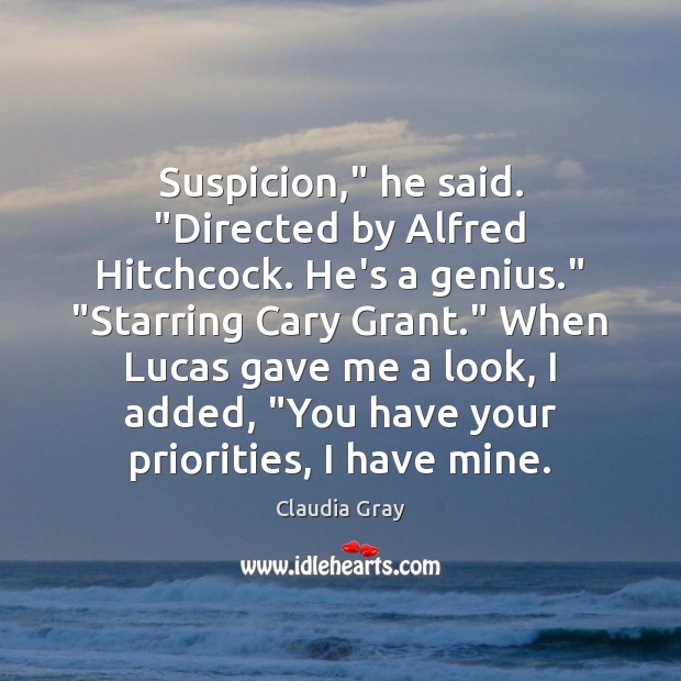 Suspicion,” he said. “Directed by Alfred Hitchcock. He’s a genius.” “Starring Cary Claudia Gray Picture Quote