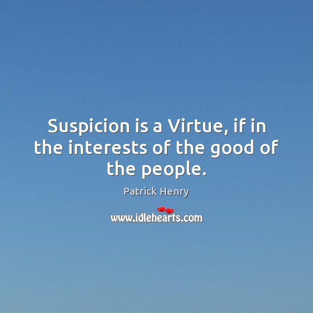 Suspicion is a Virtue, if in the interests of the good of the people. Patrick Henry Picture Quote