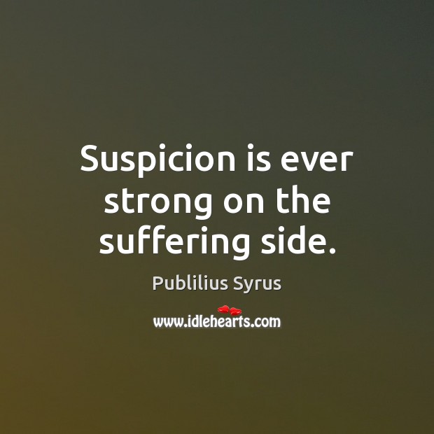 Suspicion is ever strong on the suffering side. Publilius Syrus Picture Quote
