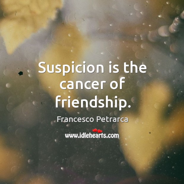 Suspicion is the cancer of friendship. Francesco Petrarca Picture Quote
