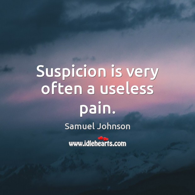 Suspicion is very often a useless pain. Samuel Johnson Picture Quote