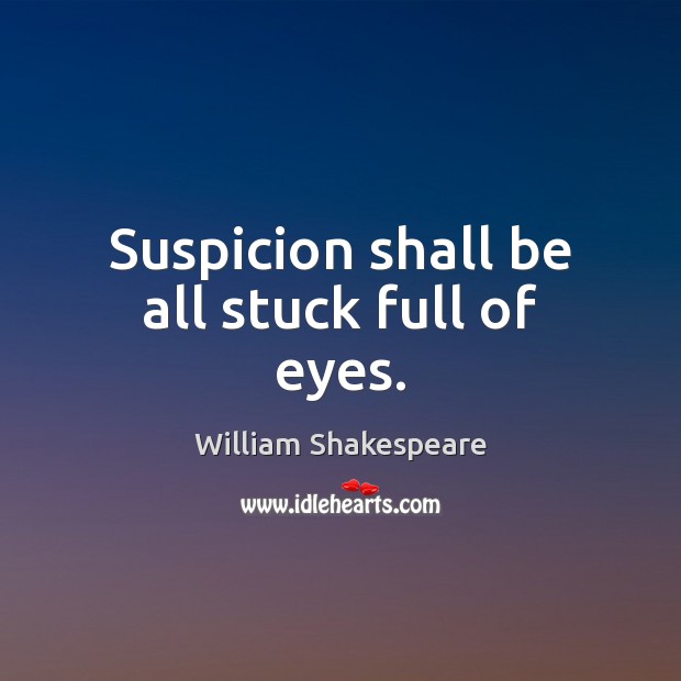 Suspicion shall be all stuck full of eyes. 