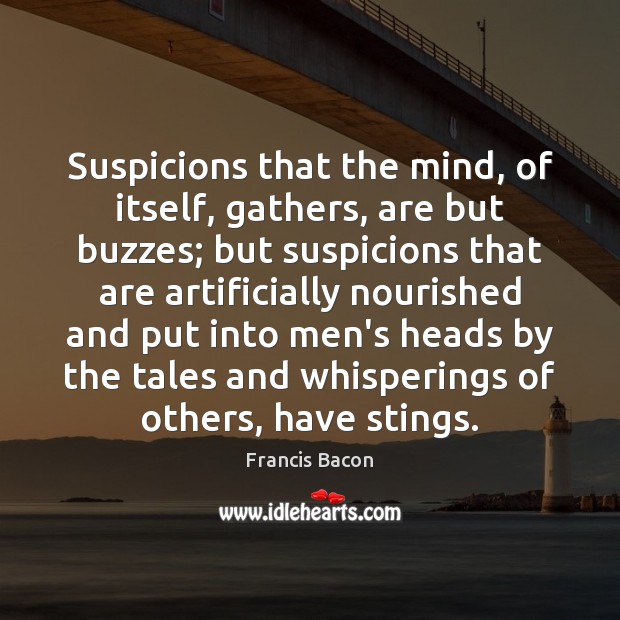 Suspicions that the mind, of itself, gathers, are but buzzes; but suspicions Francis Bacon Picture Quote
