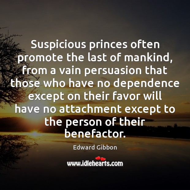 Suspicious princes often promote the last of mankind, from a vain persuasion Edward Gibbon Picture Quote