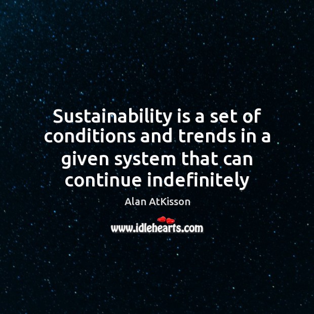 Sustainability is a set of conditions and trends in a given system Image