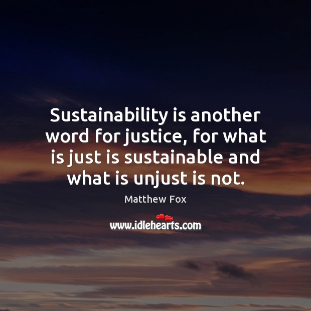 Sustainability is another word for justice, for what is just is sustainable Matthew Fox Picture Quote