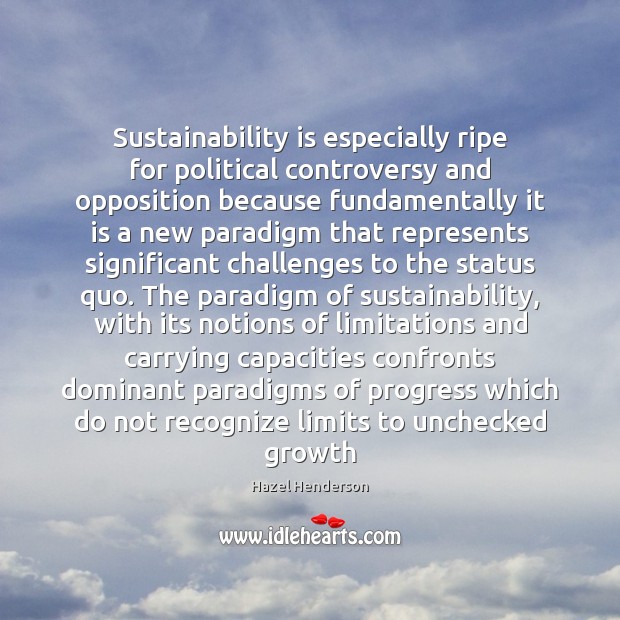 Sustainability is especially ripe for political controversy and opposition because fundamentally it Hazel Henderson Picture Quote