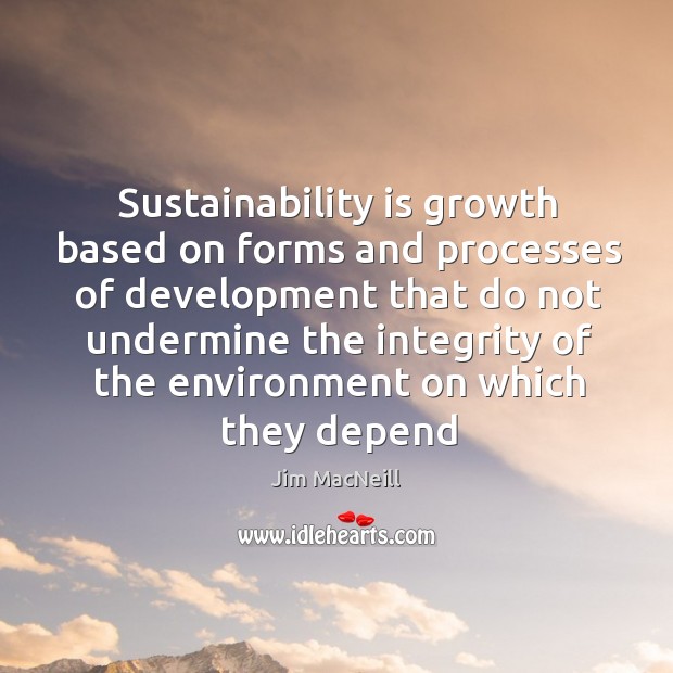 Sustainability is growth based on forms and processes of development that do Image