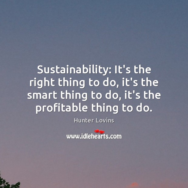 Sustainability: It’s the right thing to do, it’s the smart thing to Hunter Lovins Picture Quote