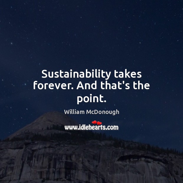 Sustainability takes forever. And that’s the point. William McDonough Picture Quote