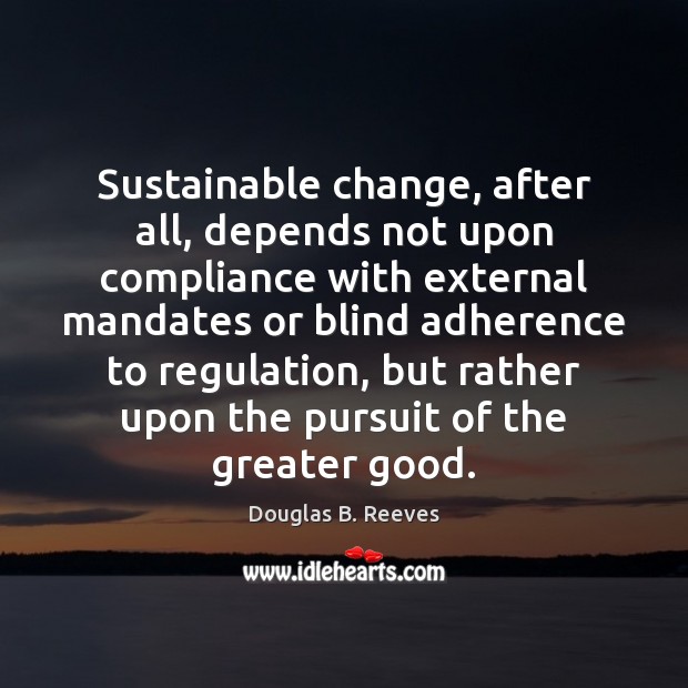 Sustainable change, after all, depends not upon compliance with external mandates or Douglas B. Reeves Picture Quote
