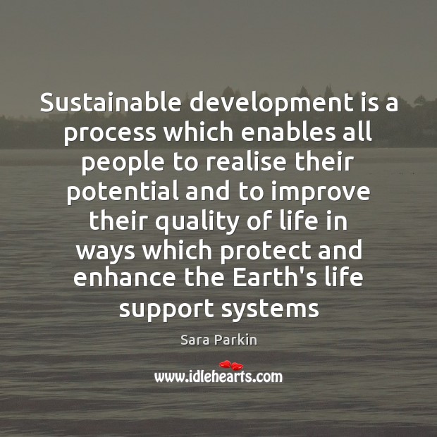 Sustainable development is a process which enables all people to realise their Sara Parkin Picture Quote