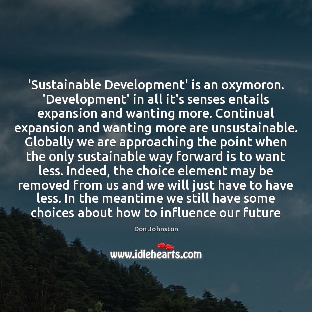 ‘Sustainable Development’ is an oxymoron. ‘Development’ in all it’s senses entails expansion Don Johnston Picture Quote