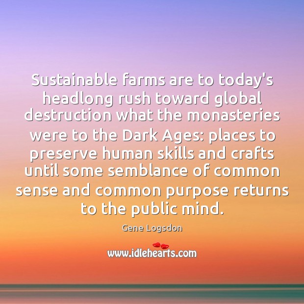 Sustainable farms are to today’s headlong rush toward global destruction what the Gene Logsdon Picture Quote