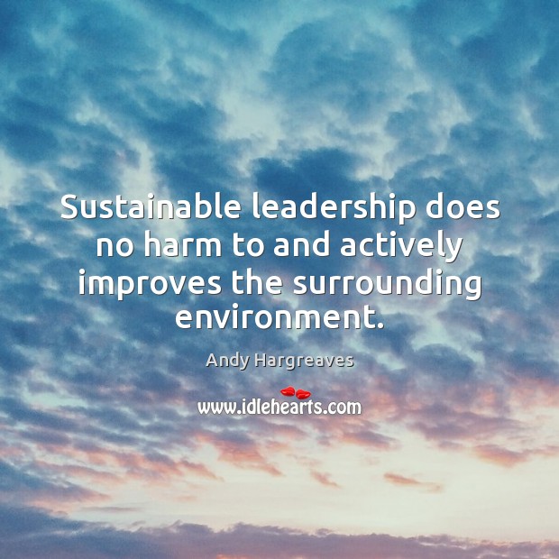 Sustainable leadership does no harm to and actively improves the surrounding environment. Environment Quotes Image