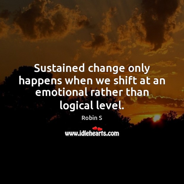 Sustained change only happens when we shift at an emotional rather than logical level. Robin S Picture Quote