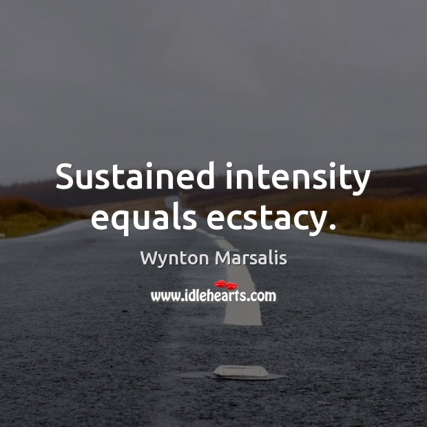 Sustained intensity equals ecstacy. Wynton Marsalis Picture Quote