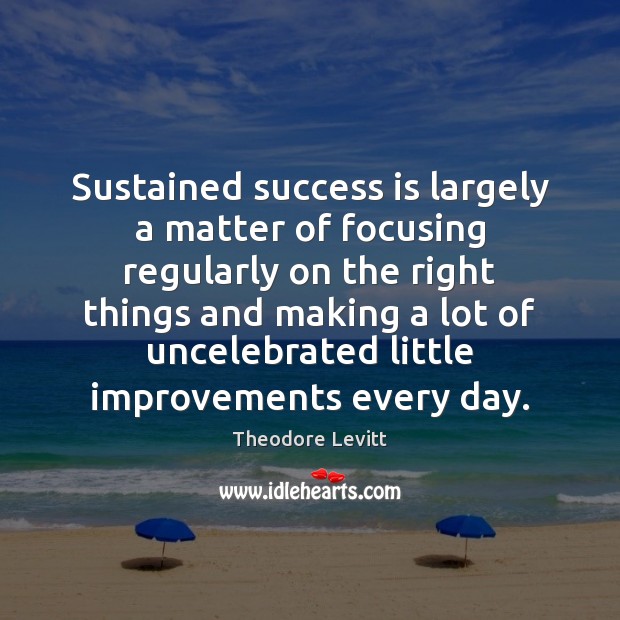 Sustained success is largely a matter of focusing regularly on the right Success Quotes Image
